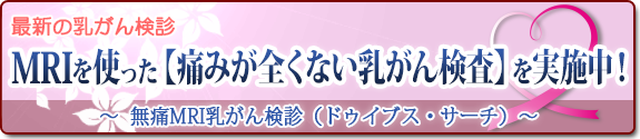 MRIを使った『痛みが全くない乳がん検査』を実施中！